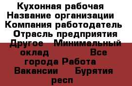 Кухонная рабочая › Название организации ­ Компания-работодатель › Отрасль предприятия ­ Другое › Минимальный оклад ­ 12 000 - Все города Работа » Вакансии   . Бурятия респ.